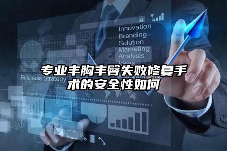 专业丰胸丰臀失败修复手术的安全性如何