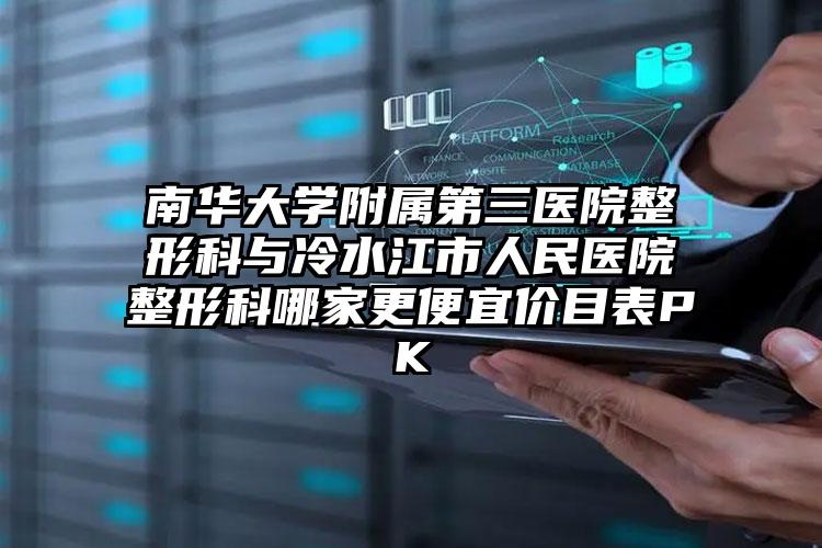 南华大学附属第三医院整形科与冷水江市人民医院整形科哪家更便宜价目表PK