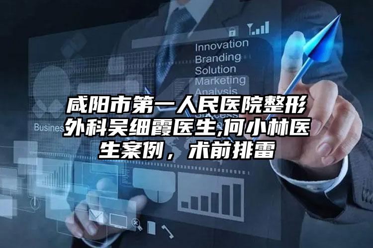 咸阳市第一人民医院整形外科吴细霞医生,何小林医生案例,术前排雷