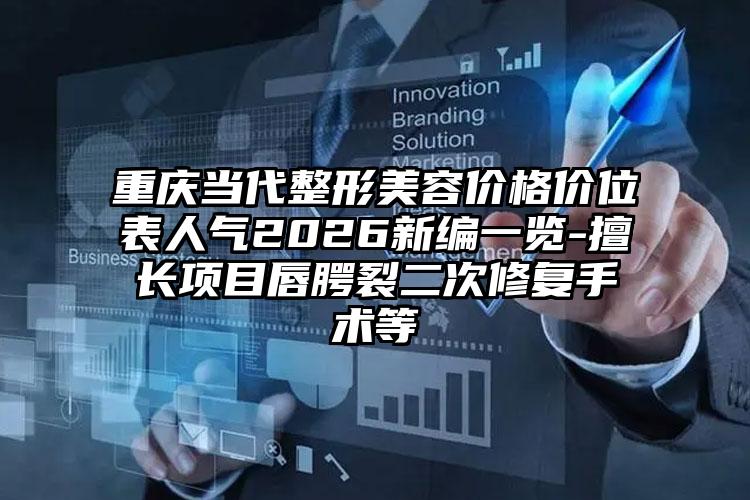 重庆当代整形美容价格价位表人气2026新编一览-擅长项目唇腭裂二次修复手术等