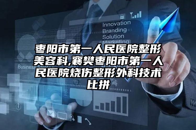 枣阳市第一人民医院整形美容科,襄樊枣阳市第一人民医院烧伤整形外科技术比拼