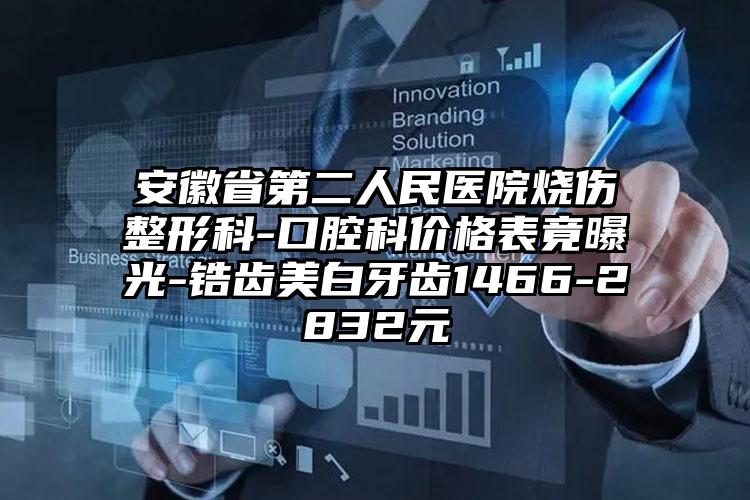 安徽省第二人民医院烧伤整形科-口腔科价格表竟曝光-锆齿美白牙齿1466-2832元