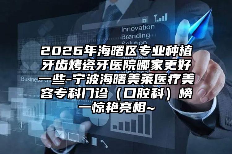 2026年海曙区专业种植牙齿烤瓷牙医院哪家更好一些-宁波海曙美莱医疗美容专科门诊(口腔科)榜一惊艳亮相~