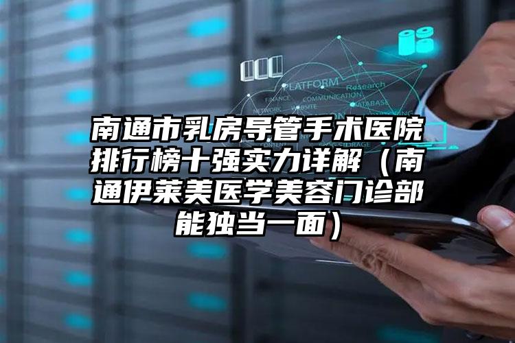 南通市乳房导管手术医院排行榜十强实力详解（南通伊莱美医学美容门诊部能独当一面）