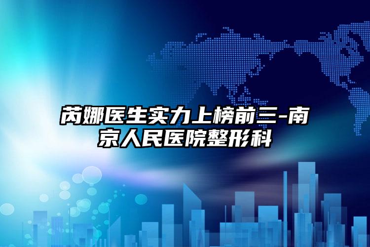 芮娜医生实力上榜前三-南京人民医院整形科