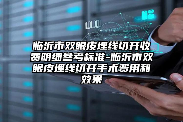 临沂市双眼皮埋线切开收费明细参考标准-临沂市双眼皮埋线切开手术费用和效果