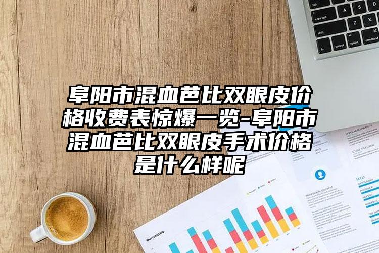 阜阳市混血芭比双眼皮价格收费表惊爆一览-阜阳市混血芭比双眼皮手术价格是什么样呢