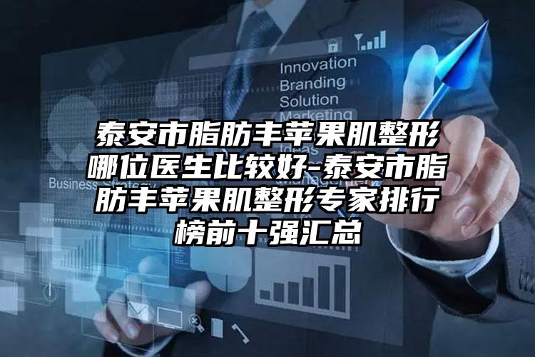 泰安市脂肪丰苹果肌整形哪位医生比较好-泰安市脂肪丰苹果肌整形专家排行榜前十强汇总