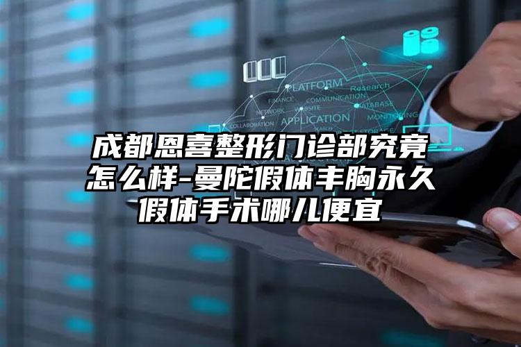 成都恩喜整形门诊部究竟怎么样-曼陀假体丰胸永久假体手术哪儿便宜