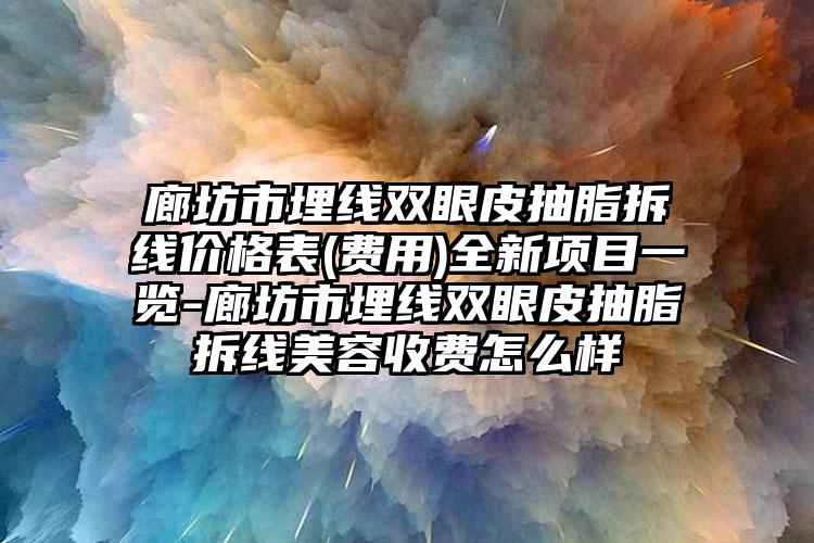 廊坊市埋线双眼皮抽脂拆线价格表(费用)全新项目一览-廊坊市埋线双眼皮抽脂拆线美容收费怎么样