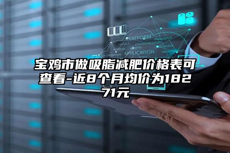 宝鸡市做吸脂减肥价格表可查看-近8个月均价为18271元