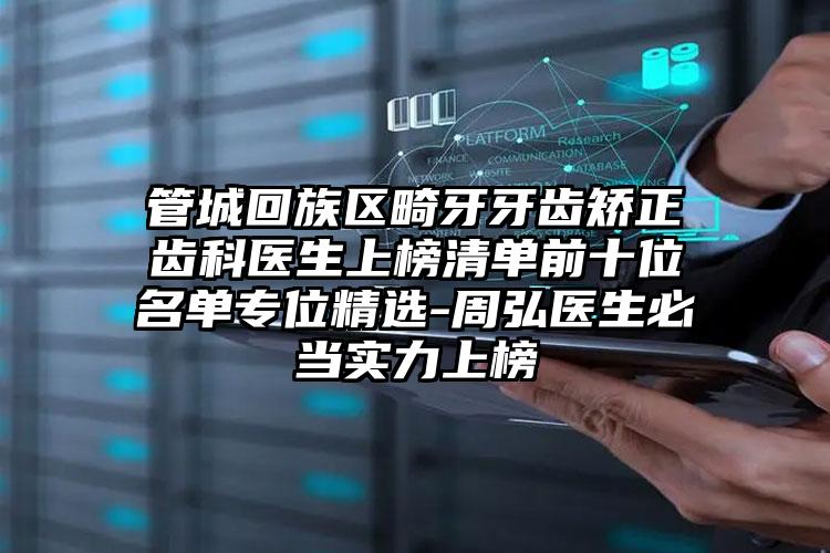 管城回族区畸牙牙齿矫正齿科医生上榜清单前十位名单专位精选-周弘医生必当实力上榜
