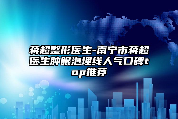 蒋超整形医生-南宁市蒋超医生肿眼泡埋线人气口碑top推荐