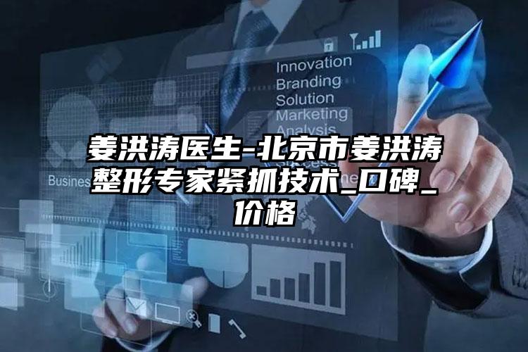 姜洪涛医生-北京市姜洪涛整形专家紧抓技术_口碑_价格