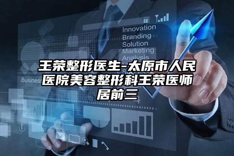 王荣整形医生-太原市人民医院美容整形科王荣医师居前三