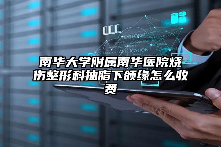 南华大学附属南华医院烧伤整形科抽脂下颌缘怎么收费