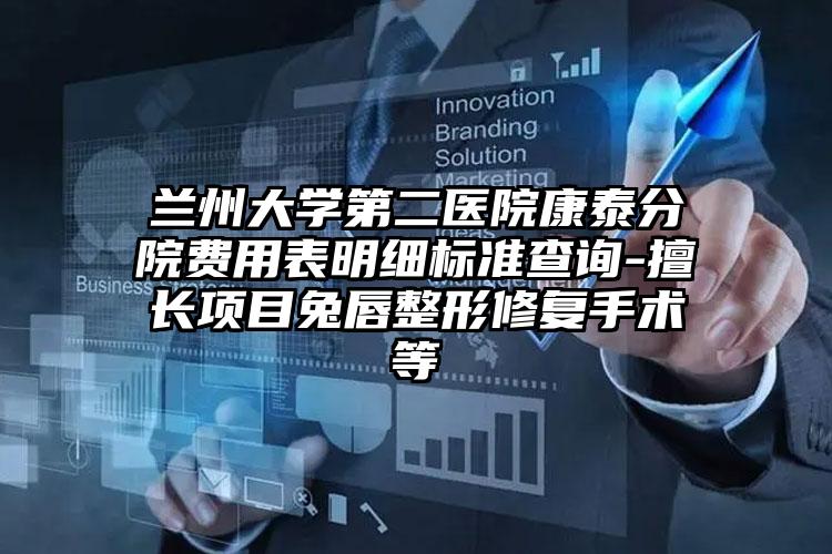 兰州大学第二医院康泰分院费用表明细标准查询-擅长项目兔唇整形修复手术等