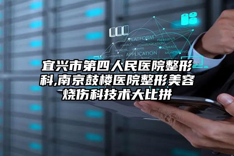 宜兴市第四人民医院整形科,南京鼓楼医院整形美容烧伤科技术大比拼