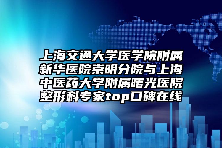 上海交通大学医学院附属新华医院崇明分院与上海中医药大学附属曙光医院整形科专家top口碑在线