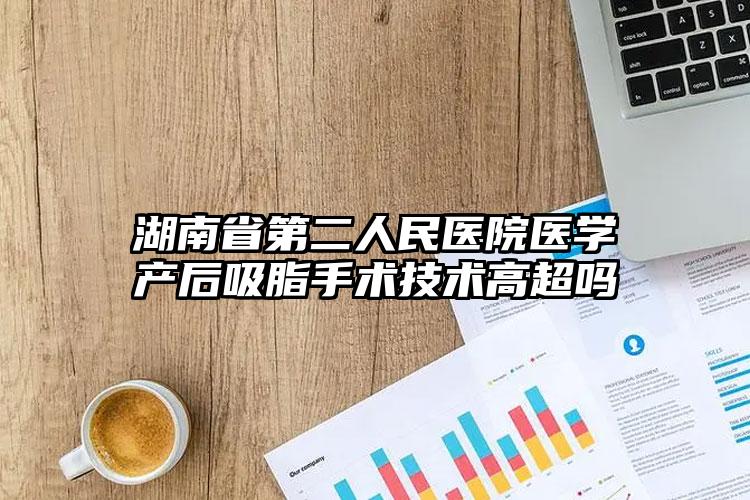 湖南省第二人民医院医学产后吸脂手术技术高超吗