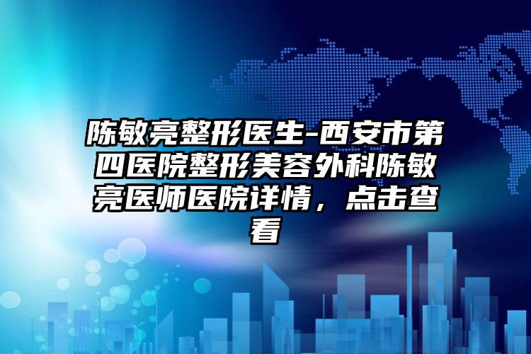 陈敏亮整形医生-西安市第四医院整形美容外科陈敏亮医师医院详情，点击查看