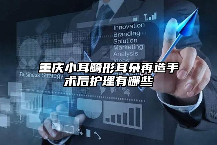重庆小耳畸形耳朵再造手术后护理有哪些