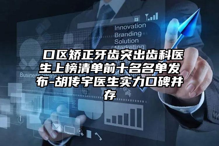 硚口区矫正牙齿突出齿科医生上榜清单前十名名单发布-胡传宇医生实力口碑并存
