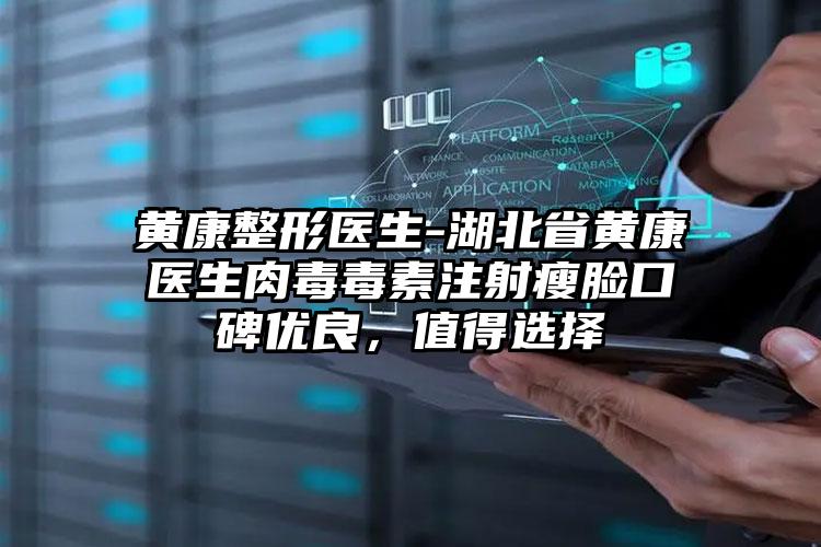 黄康整形医生-湖北省黄康医生肉毒毒素注射瘦脸口碑优良,值得选择