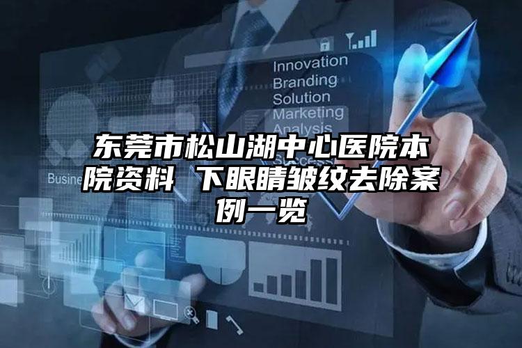 东莞市松山湖中心医院本院资料 下眼睛皱纹去除案例一览