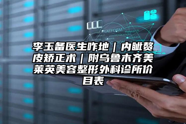 李玉备医生咋地|内眦赘皮矫正术|附乌鲁木齐美莱英美容整形外科诊所价目表