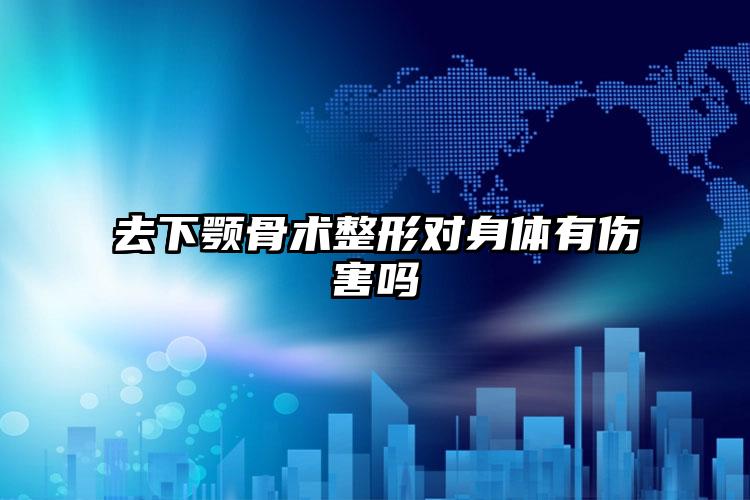 去下颚骨术整形对身体有伤害吗