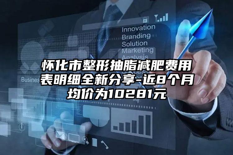 怀化市整形抽脂减肥费用表明细全新分享-近8个月均价为10281元