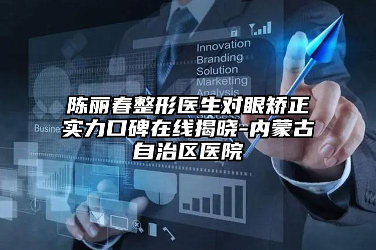 陈丽春整形医生对眼矫正实力口碑在线揭晓-内蒙古自治区医院