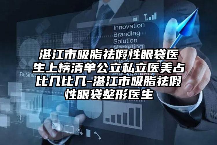 湛江市吸脂祛假性眼袋医生上榜清单公立私立医美占比几比几-湛江市吸脂祛假性眼袋整形医生