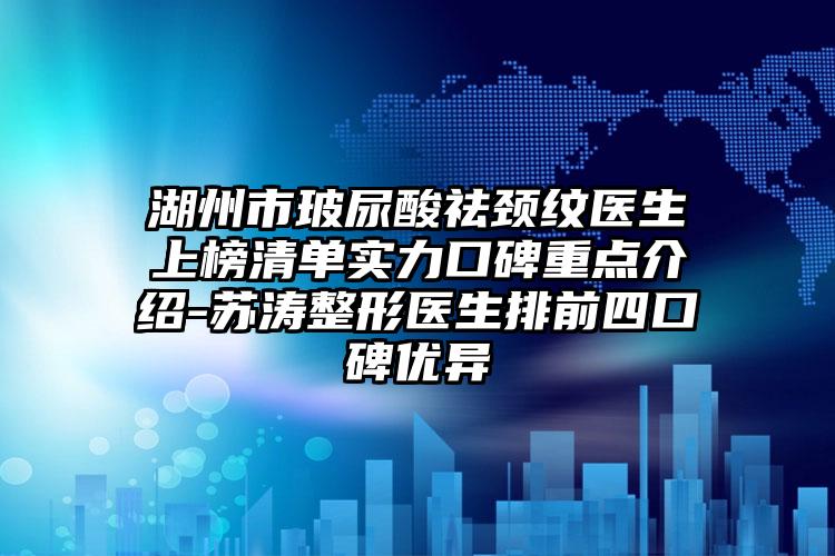 湖州市玻尿酸祛颈纹医生上榜清单实力口碑重点介绍-苏涛整形医生排前四口碑优异