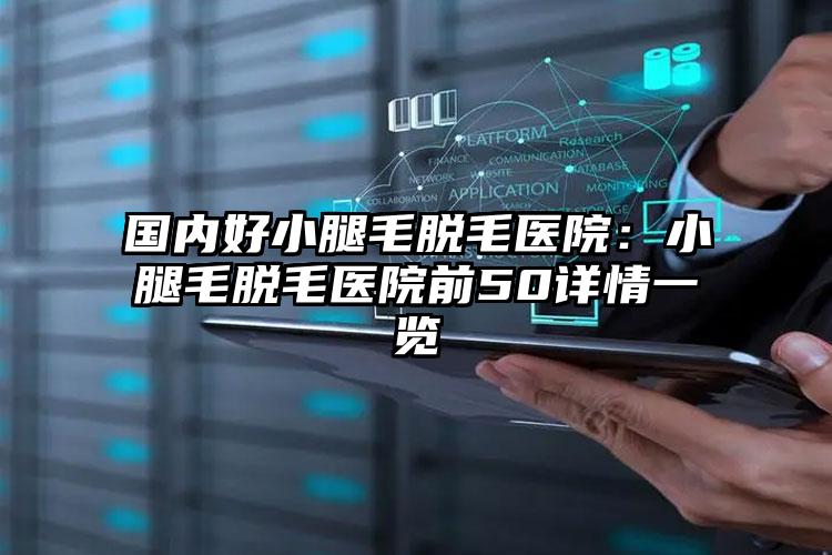 国内好小腿毛脱毛医院:小腿毛脱毛医院前50详情一览