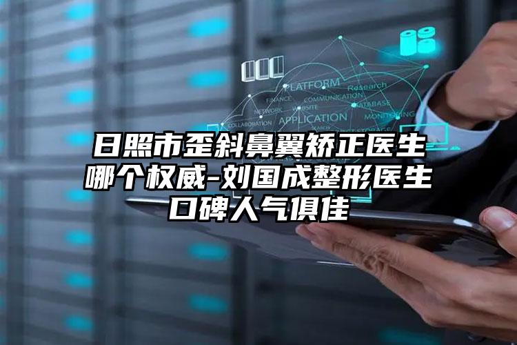 日照市歪斜鼻翼矫正医生哪个权威-刘国成整形医生口碑人气俱佳