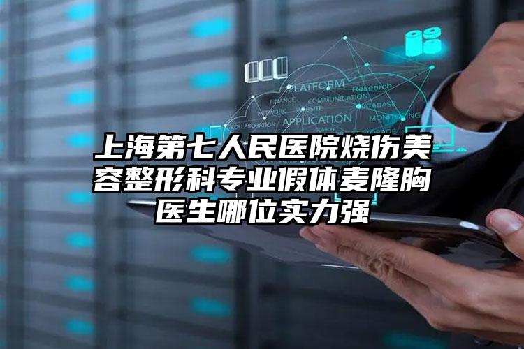 上海第七人民医院烧伤美容整形科专业假体麦隆胸医生哪位实力强
