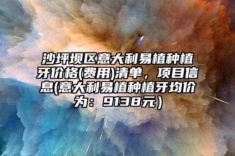 沙坪坝区意大利易植种植牙价格(费用)清单,项目信息(意大利易植种植牙均价为:9138元)
