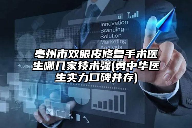 亳州市双眼皮修复手术医生哪几家技术强(勇中华医生实力口碑并存)