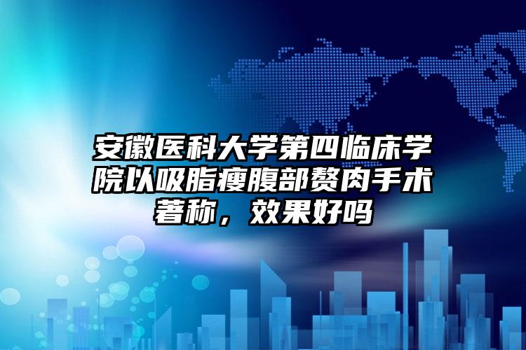 安徽医科大学第四临床学院以吸脂瘦腹部赘肉手术著称,效果好吗
