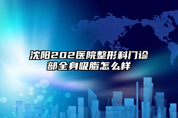 沈阳202医院整形科门诊部全身吸脂怎么样