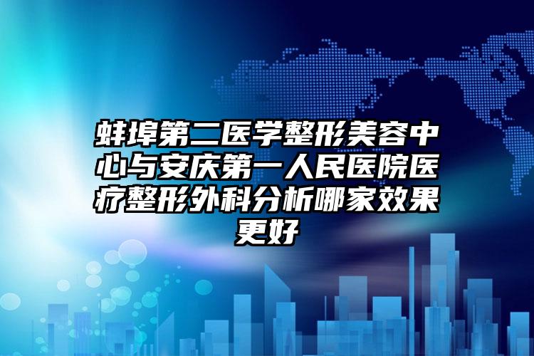 蚌埠第二医学整形美容中心与安庆第一人民医院医疗整形外科分析哪家效果更好