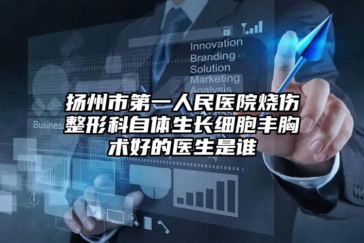 扬州市第一人民医院烧伤整形科自体生长细胞丰胸术好的医生是谁
