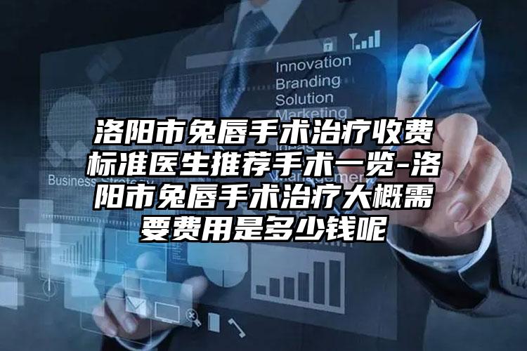 洛阳市兔唇手术治疗收费标准医生推荐手术一览-洛阳市兔唇手术治疗大概需要费用是多少钱呢