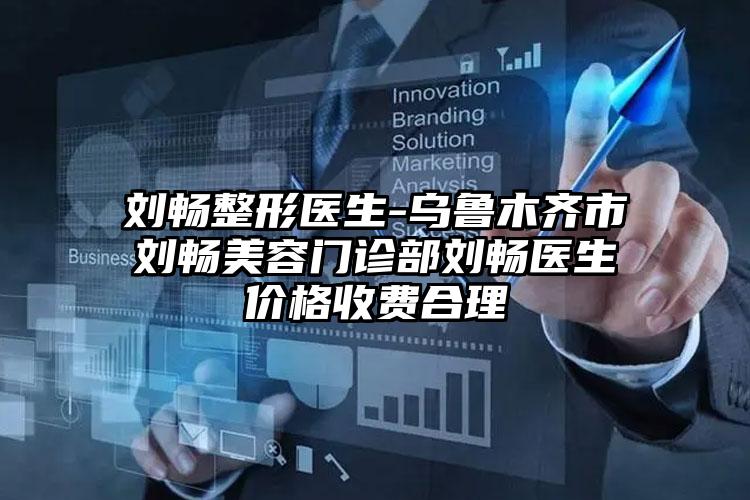 刘畅整形医生-乌鲁木齐市刘畅美容门诊部刘畅医生价格收费合理