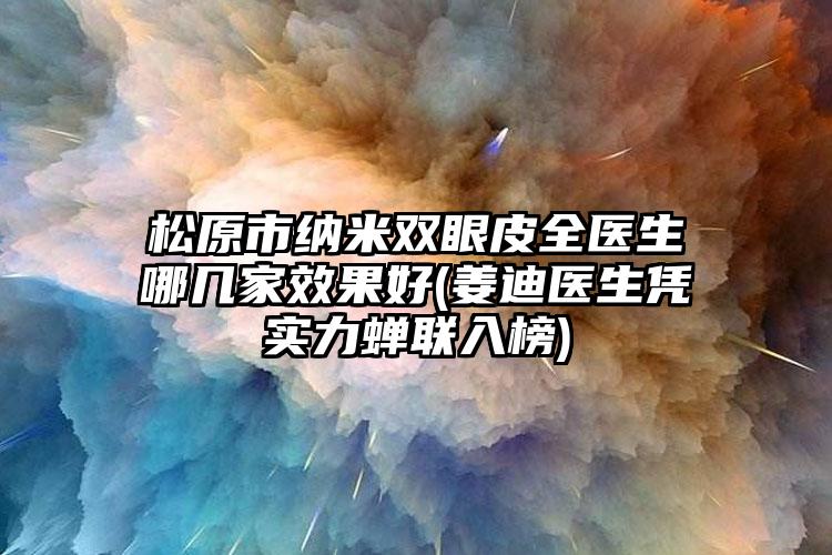 松原市纳米双眼皮全医生哪几家效果好(姜迪医生凭实力蝉联入榜)