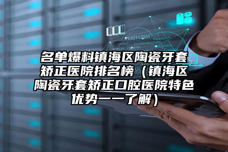 名单爆料镇海区陶瓷牙套矫正医院排名榜(镇海区陶瓷牙套矫正口腔医院特色优势一一了解)
