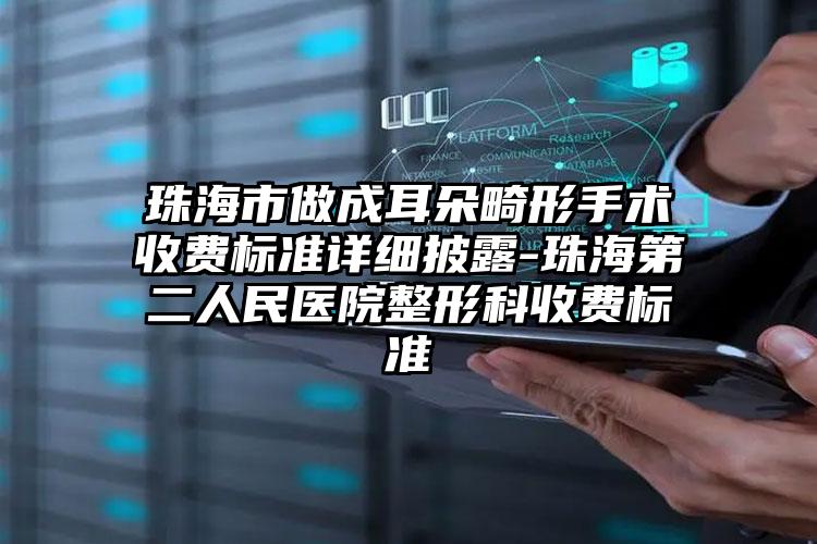 珠海市做成耳朵畸形手术收费标准详细披露-珠海第二人民医院整形科收费标准