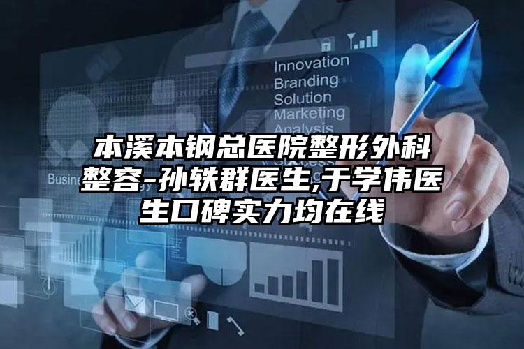 本溪本钢总医院整形外科整容-孙轶群医生,于学伟医生口碑实力均在线